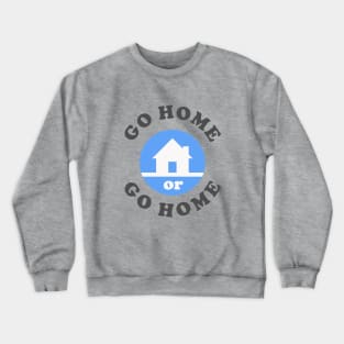 Go Home Or Go Home Crewneck Sweatshirt